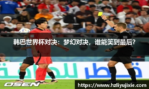 韩巴世界杯对决：梦幻对决，谁能笑到最后？